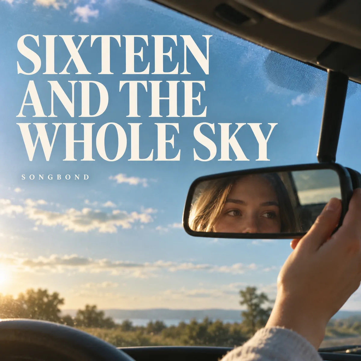 Music cover for Sixteen and the Whole Sky by Songbond, with a daughter's eyes reflected in a rearview mirror as her hand adjusts it, framed against open blue sky and cream type.